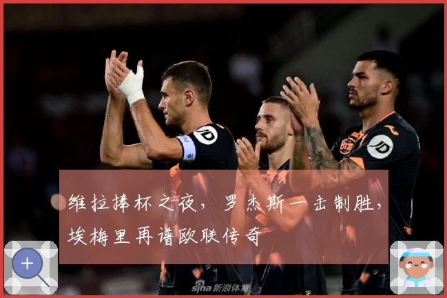 维拉捧杯之夜，罗杰斯一击制胜，埃梅里再谱欧联传奇